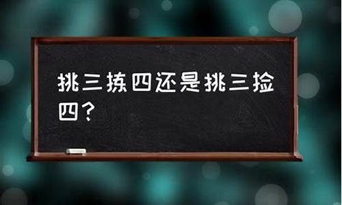 挑三拣四是什么意思打一生肖数字-挑三拣四是什么意思