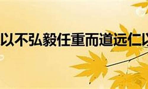 任重而道远仁以为己任-任重而道远仁以为己任不亦重乎而后已不亦远乎翻译