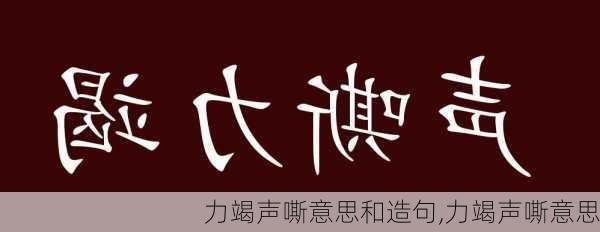 力竭声嘶意思和造句,力竭声嘶意思