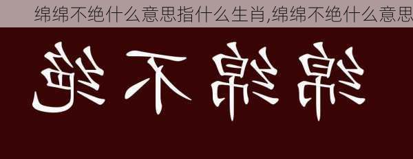 绵绵不绝什么意思指什么生肖,绵绵不绝什么意思