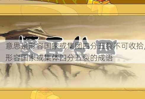 意思是形容国家或集团四分五裂不可收拾,形容国家或集体四分五裂的成语