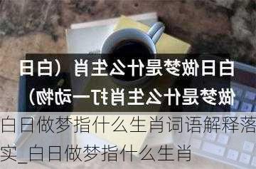 白日做梦指什么生肖词语解释落实_白日做梦指什么生肖