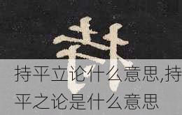 持平立论什么意思,持平之论是什么意思