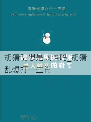 胡猜乱想是成语吗_胡猜乱想打一生肖