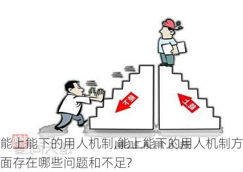 能上能下的用人机制,能上能下的用人机制方面存在哪些问题和不足?