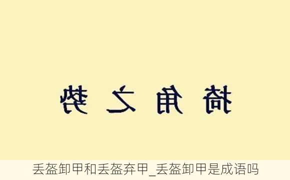 丢盔卸甲和丢盔弃甲_丢盔卸甲是成语吗