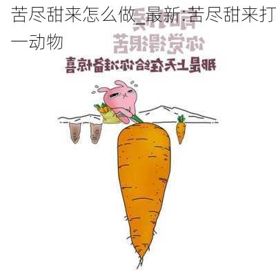 苦尽甜来怎么做_最新:苦尽甜来打一动物