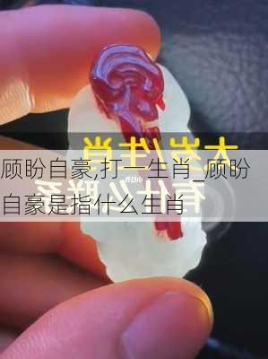 顾盼自豪,打一生肖_顾盼自豪是指什么生肖