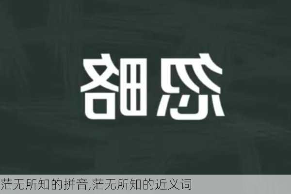 茫无所知的拼音,茫无所知的近义词