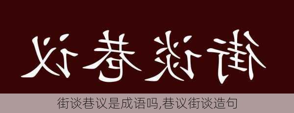 街谈巷议是成语吗,巷议街谈造句