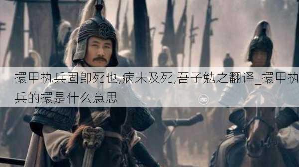 擐甲执兵固卽死也,病未及死,吾子勉之翻译_擐甲执兵的擐是什么意思