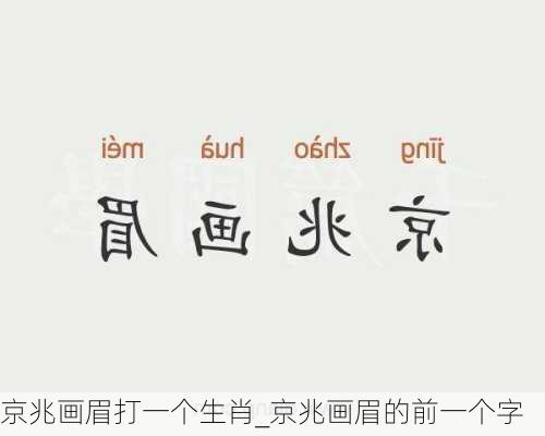 京兆画眉打一个生肖_京兆画眉的前一个字