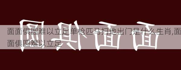 面面俱圆难以立足单枪匹马扫地出门是什么生肖,面面俱圆难以立足