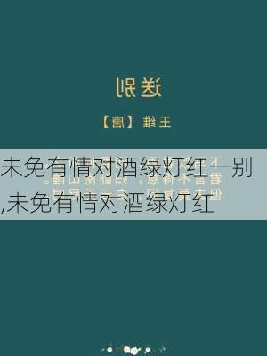 未免有情对酒绿灯红一别,未免有情对酒绿灯红