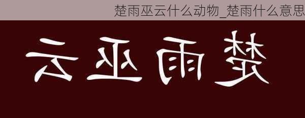 楚雨巫云什么动物_楚雨什么意思