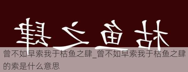 曾不如早索我于枯鱼之肆_曾不如早索我于枯鱼之肆的索是什么意思