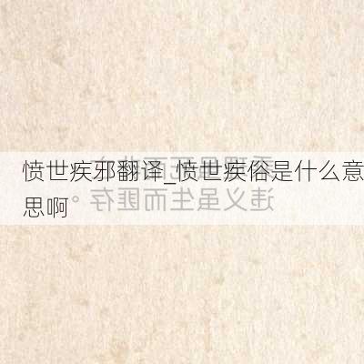 愤世疾邪翻译_愤世疾俗是什么意思啊