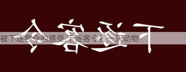 被下逐客令的感受,下逐客令打一只动物