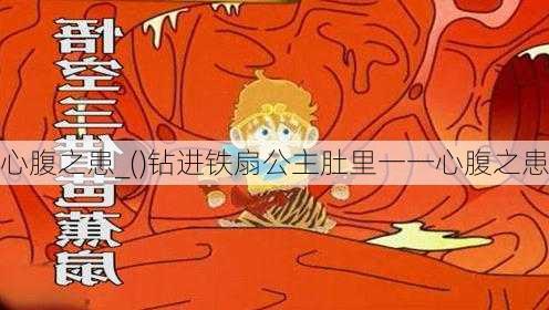 心腹之患_()钻进铁扇公主肚里一一心腹之患