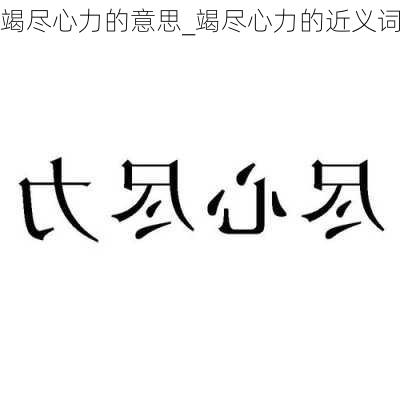 竭尽心力的意思_竭尽心力的近义词