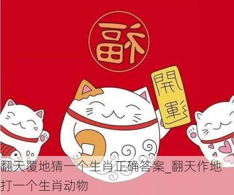 翻天覆地猜一个生肖正确答案_翻天作地打一个生肖动物