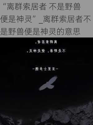 “离群索居者 不是野兽 便是神灵”_离群索居者不是野兽便是神灵的意思