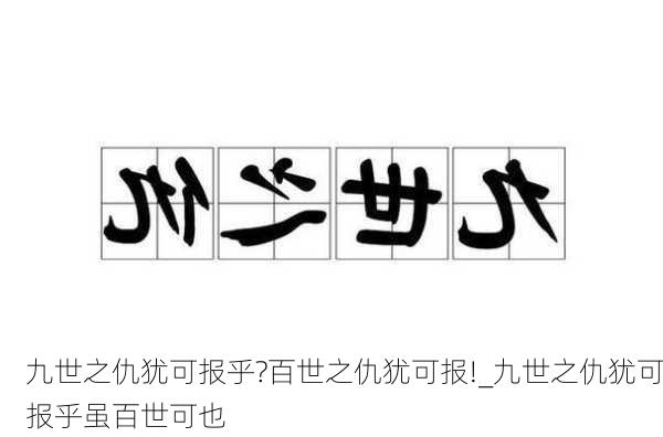 九世之仇犹可报乎?百世之仇犹可报!_九世之仇犹可报乎虽百世可也