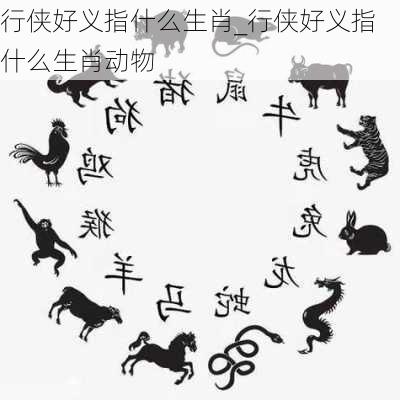 行侠好义指什么生肖_行侠好义指什么生肖动物