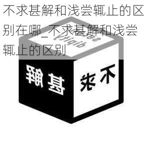 不求甚解和浅尝辄止的区别在哪_不求甚解和浅尝辄止的区别