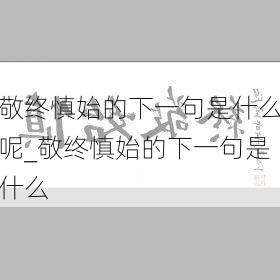 敬终慎始的下一句是什么呢_敬终慎始的下一句是什么