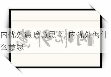 内忧外患啥意思啊_内忧外侮什么意思