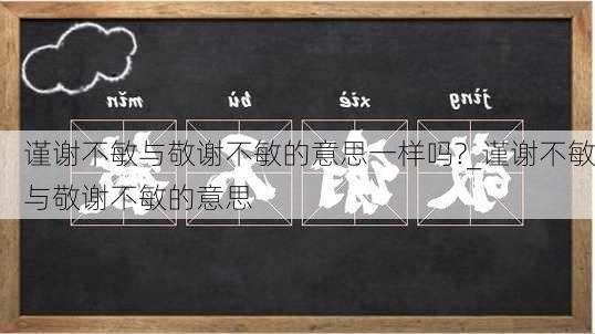 谨谢不敏与敬谢不敏的意思一样吗?_谨谢不敏与敬谢不敏的意思