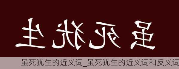 虽死犹生的近义词_虽死犹生的近义词和反义词