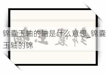 锦囊玉轴的轴是什么意思_锦囊玉轴的锦