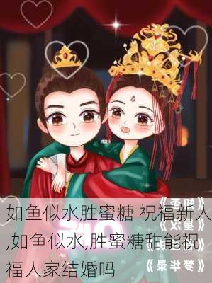 如鱼似水胜蜜糖 祝福新人,如鱼似水,胜蜜糖甜能祝福人家结婚吗