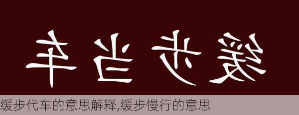 缓步代车的意思解释,缓步慢行的意思