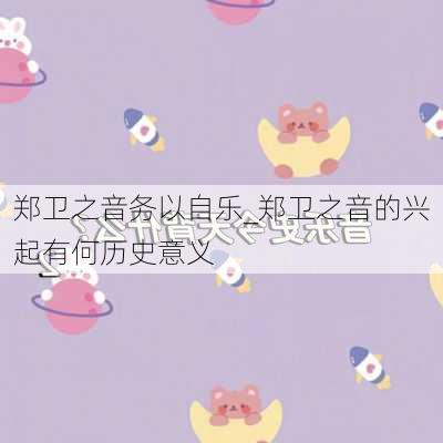 郑卫之音务以自乐_郑卫之音的兴起有何历史意义