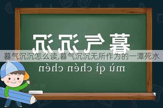 暮气沉沉怎么读,暮气沉沉无所作为的一潭死水