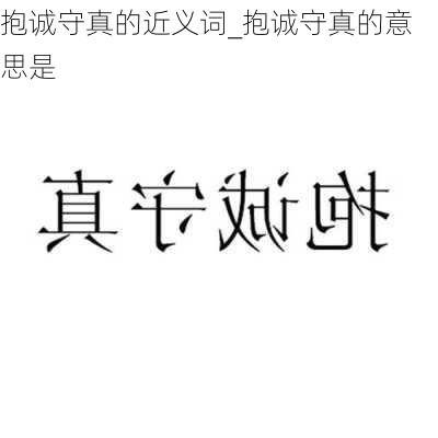 抱诚守真的近义词_抱诚守真的意思是