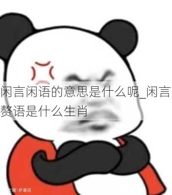 闲言闲语的意思是什么呢_闲言赘语是什么生肖