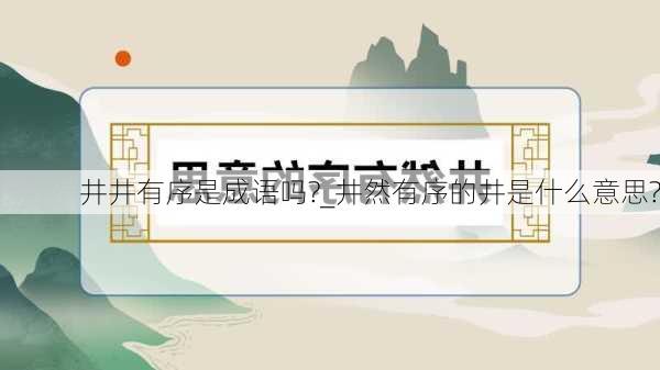 井井有序是成语吗?_井然有序的井是什么意思?