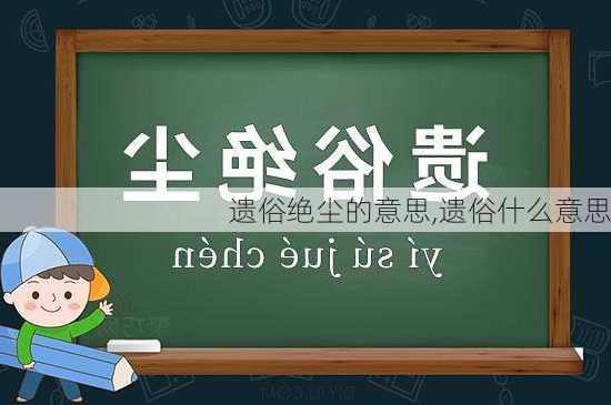 遗俗绝尘的意思,遗俗什么意思