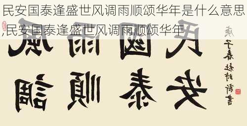 民安国泰逢盛世风调雨顺颂华年是什么意思,民安国泰逢盛世风调雨顺颂华年