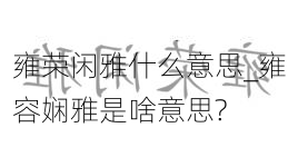 雍荣闲雅什么意思_雍容娴雅是啥意思?