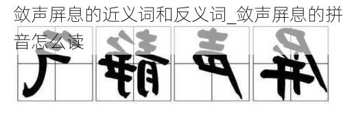 敛声屏息的近义词和反义词_敛声屏息的拼音怎么读