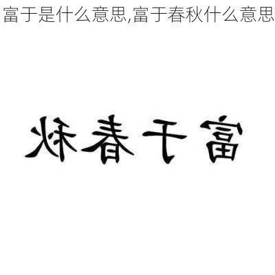 富于是什么意思,富于春秋什么意思