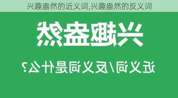 兴趣盎然的近义词,兴趣盎然的反义词