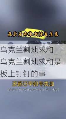 乌克兰割地求和_乌克兰割地求和是板上钉钉的事