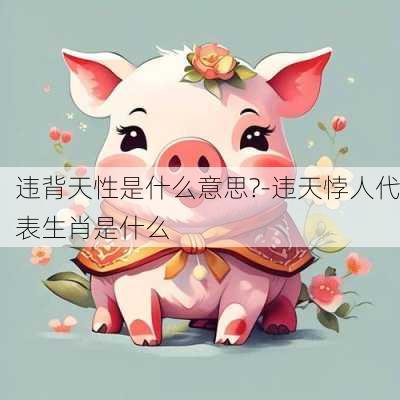 违背天性是什么意思?-违天悖人代表生肖是什么